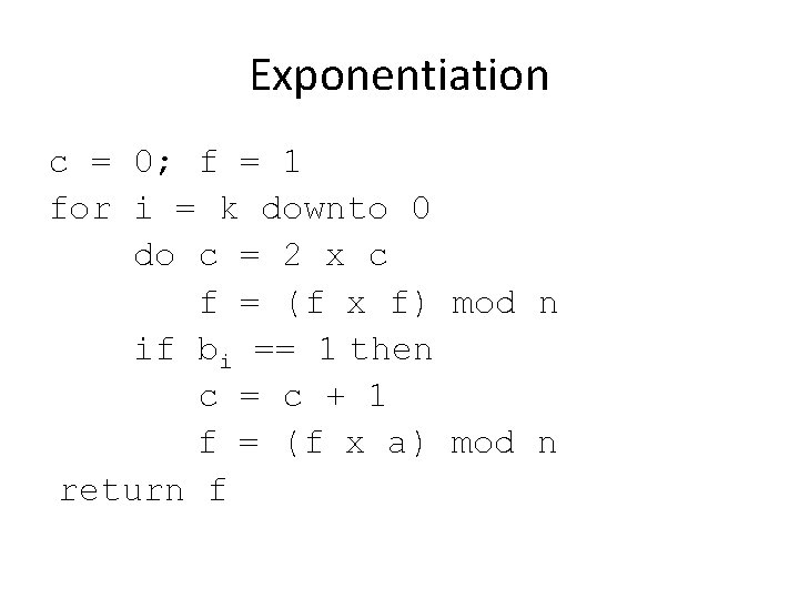 Exponentiation c = 0; f = 1 for i = k downto 0 do