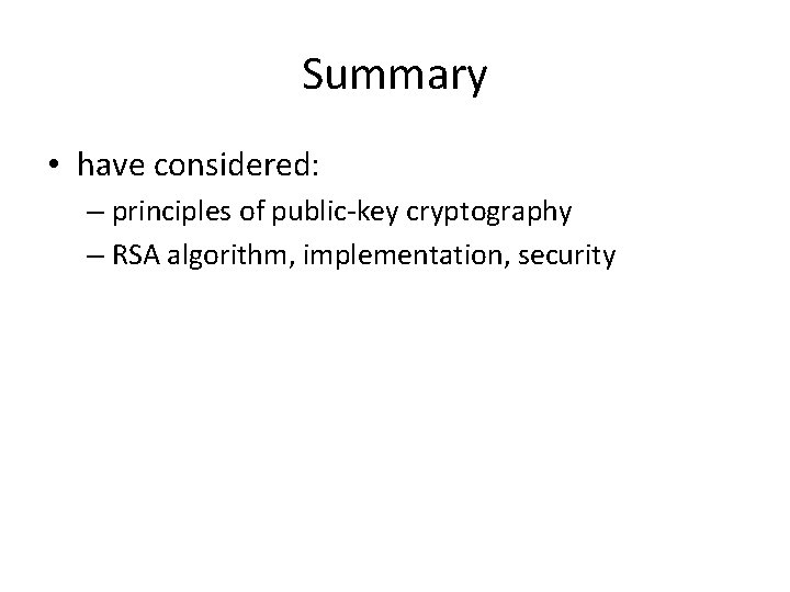 Summary • have considered: – principles of public-key cryptography – RSA algorithm, implementation, security