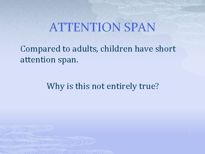 ATTENTION SPAN Compared to adults, children have short attention span. Why is this not