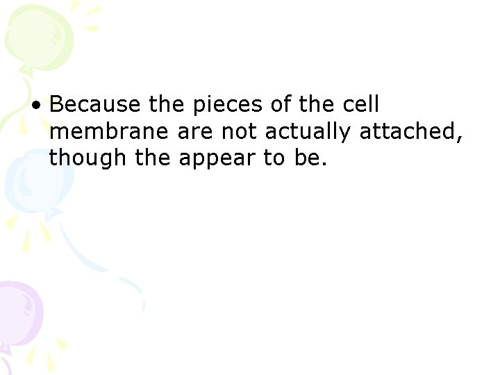  • Because the pieces of the cell membrane are not actually attached, though