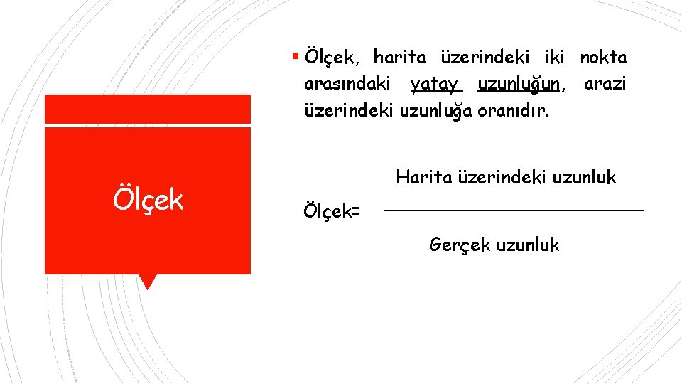  Ölçek, harita üzerindeki iki nokta arasındaki yatay uzunluğun, üzerindeki uzunluğa oranıdır. Ölçek arazi