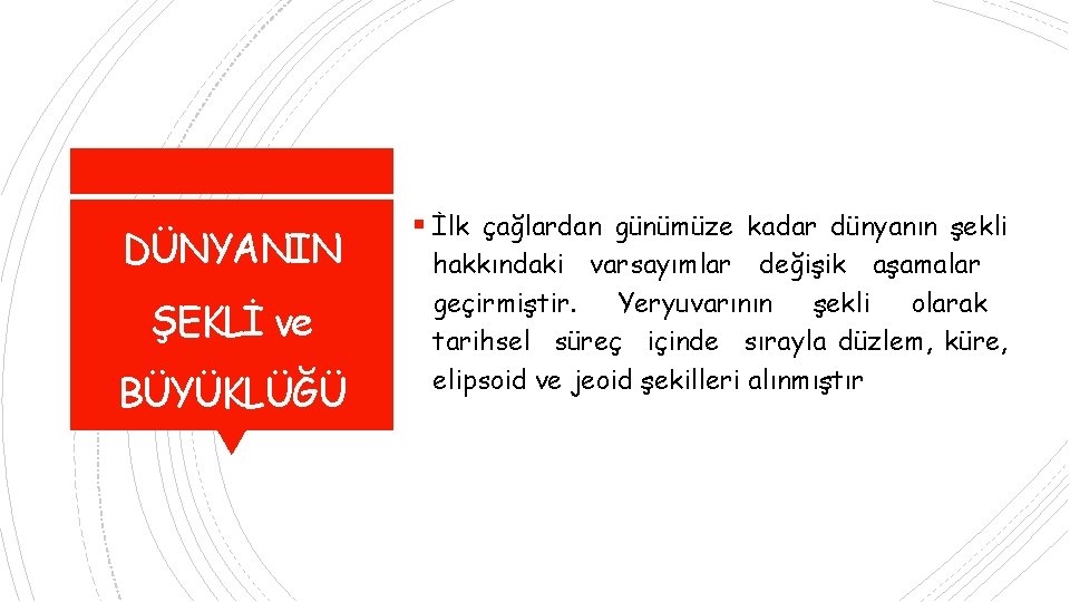 DÜNYANIN ŞEKLİ ve BÜYÜKLÜĞÜ İlk çağlardan günümüze kadar dünyanın şekli hakkındaki varsayımlar değişik aşamalar