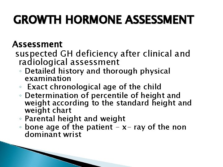 GROWTH HORMONE ASSESSMENT Assessment suspected GH deficiency after clinical and radiological assessment ◦ Detailed