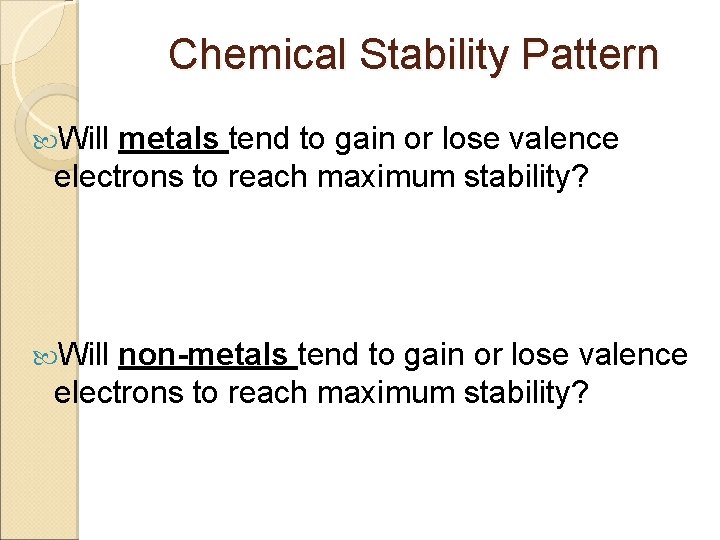 Chemical Stability Pattern Will metals tend to gain or lose valence electrons to reach