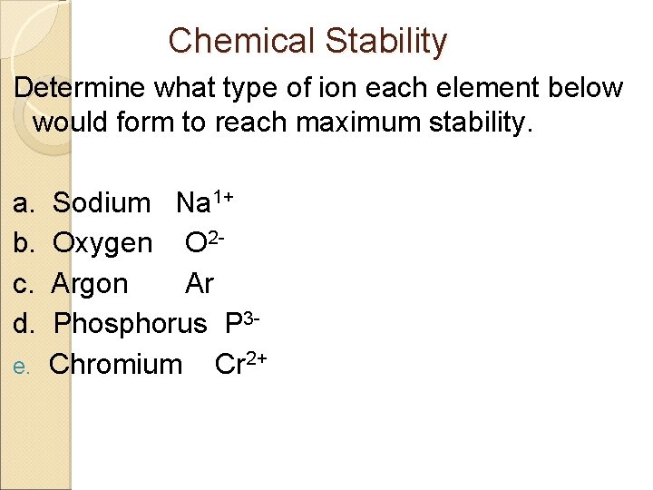 Chemical Stability Determine what type of ion each element below would form to reach