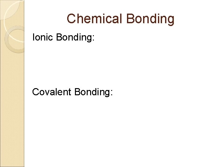 Chemical Bonding Ionic Bonding: Covalent Bonding: 