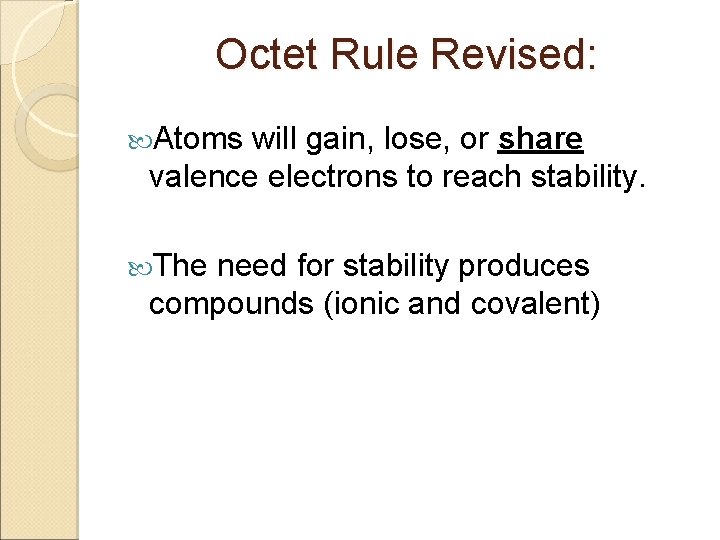 Octet Rule Revised: Atoms will gain, lose, or share valence electrons to reach stability.