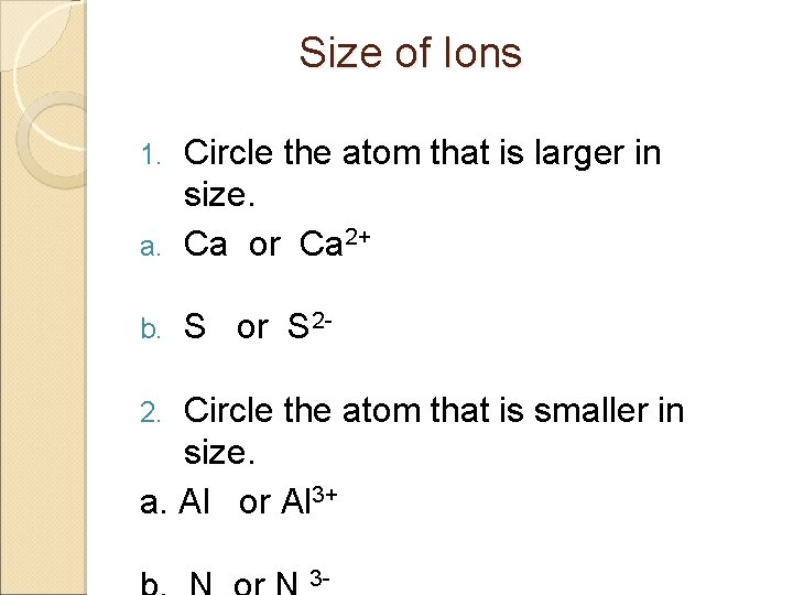 Size of Ions Circle the atom that is larger in size. a. Ca or