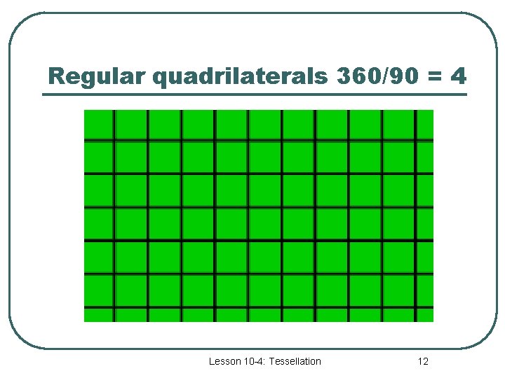 Regular quadrilaterals 360/90 = 4 Lesson 10 -4: Tessellation 12 