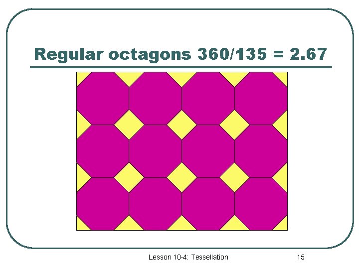 Regular octagons 360/135 = 2. 67 Lesson 10 -4: Tessellation 15 
