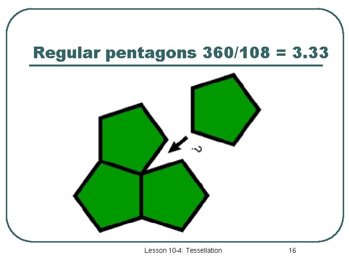 Regular pentagons 360/108 = 3. 33 Lesson 10 -4: Tessellation 16 