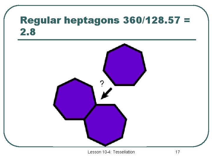 Regular heptagons 360/128. 57 = 2. 8 Lesson 10 -4: Tessellation 17 