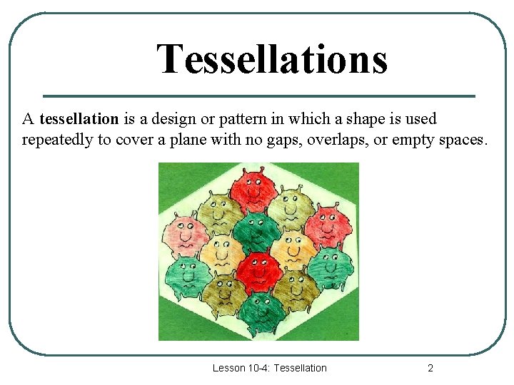 Tessellations A tessellation is a design or pattern in which a shape is used