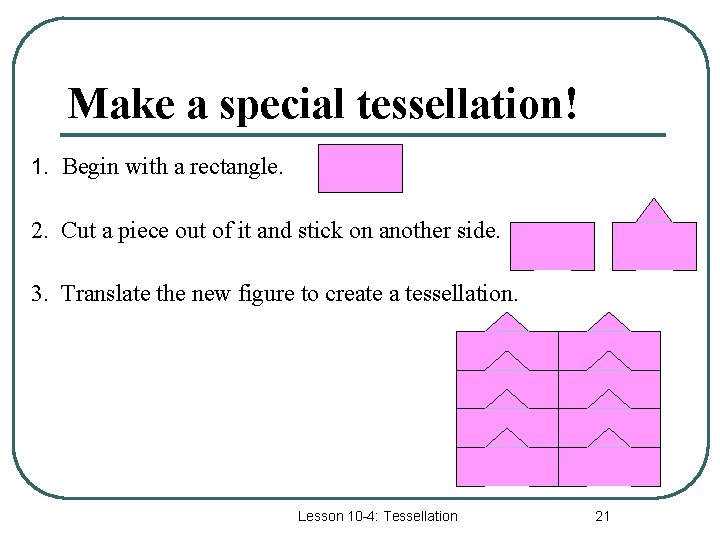 Make a special tessellation! 1. Begin with a rectangle. 2. Cut a piece out