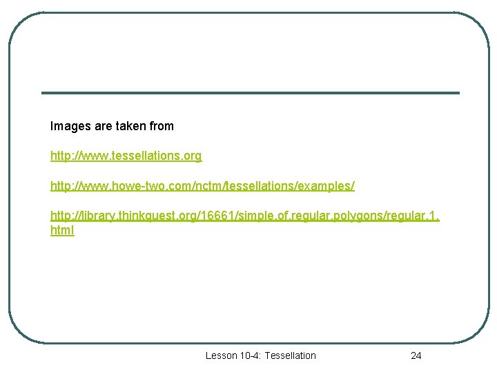 Images are taken from http: //www. tessellations. org http: //www. howe-two. com/nctm/tessellations/examples/ http: //library.