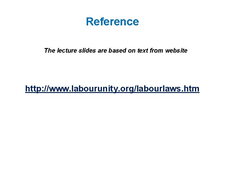 Reference The lecture slides are based on text from website http: //www. labourunity. org/labourlaws.