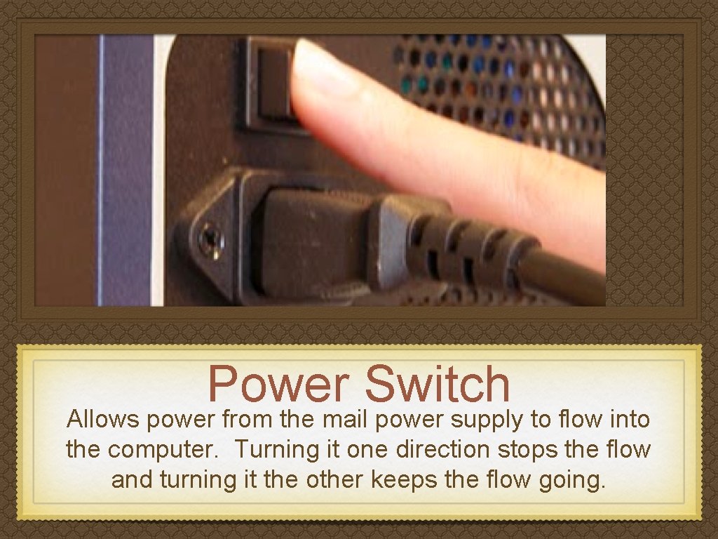 Power Switch Allows power from the mail power supply to flow into the computer.