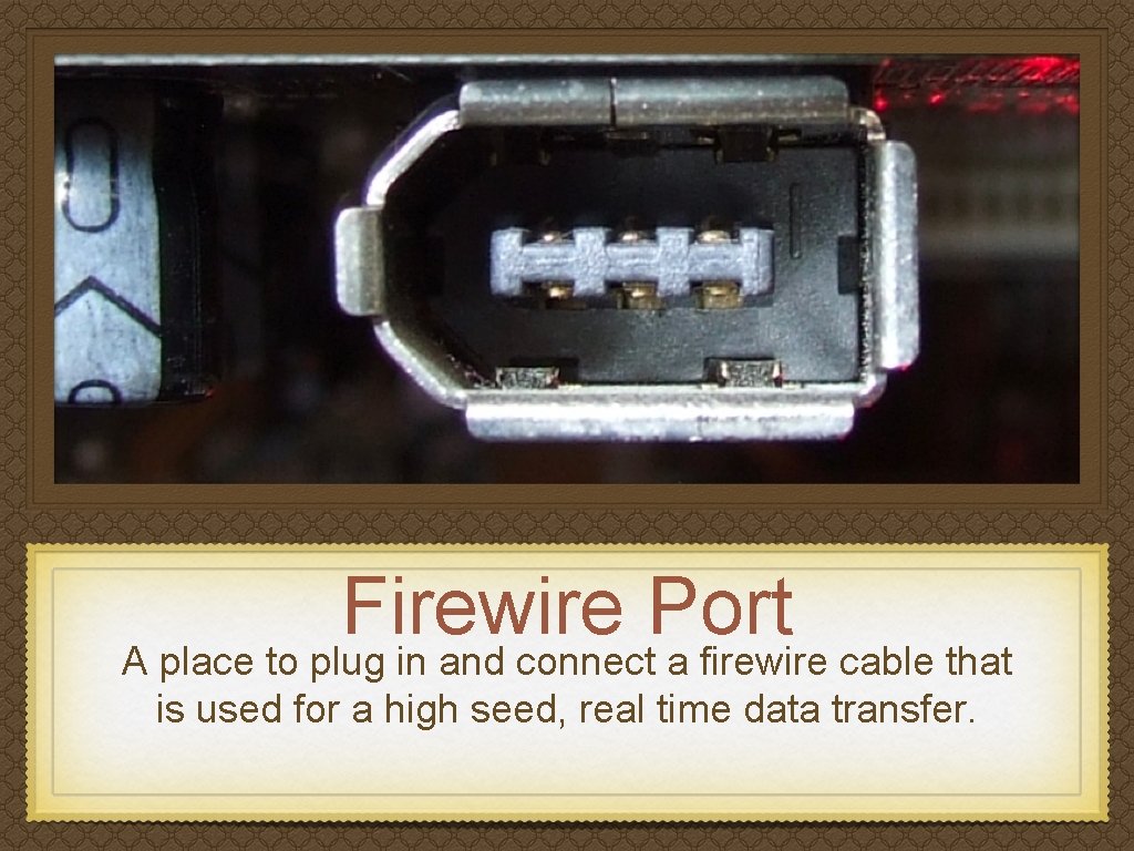 Firewire Port A place to plug in and connect a firewire cable that is