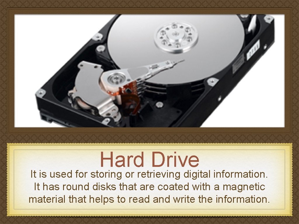 Hard Drive It is used for storing or retrieving digital information. It has round