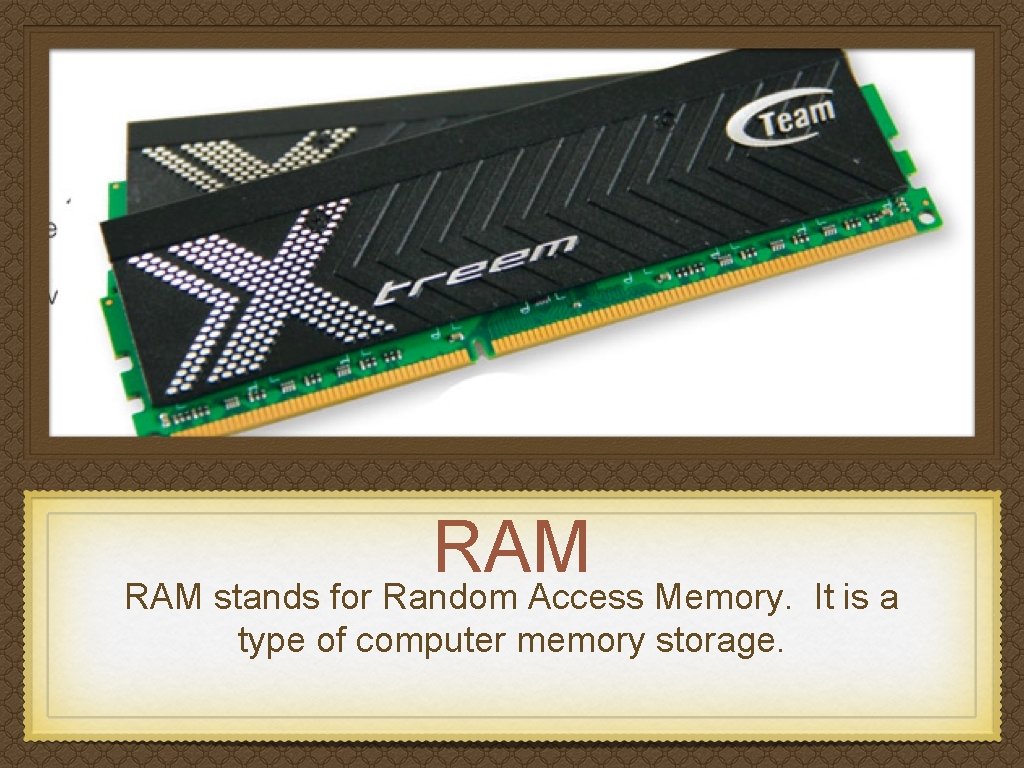 RAM stands for Random Access Memory. It is a type of computer memory storage.