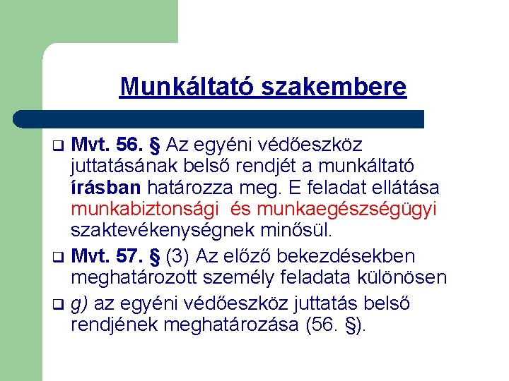 Munkáltató szakembere Mvt. 56. § Az egyéni védőeszköz juttatásának belső rendjét a munkáltató írásban