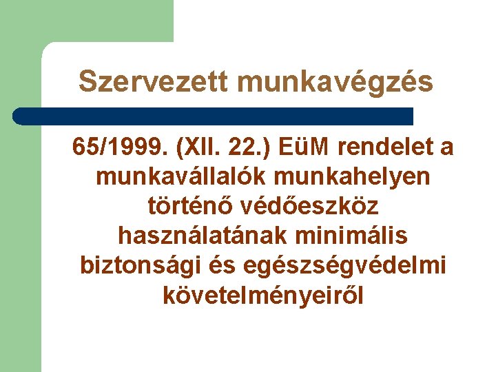 Szervezett munkavégzés 65/1999. (XII. 22. ) EüM rendelet a munkavállalók munkahelyen történő védőeszköz használatának