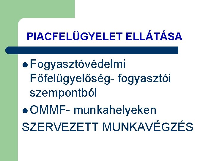 PIACFELÜGYELET ELLÁTÁSA l Fogyasztóvédelmi Főfelügyelőség- fogyasztói szempontból l OMMF- munkahelyeken SZERVEZETT MUNKAVÉGZÉS 