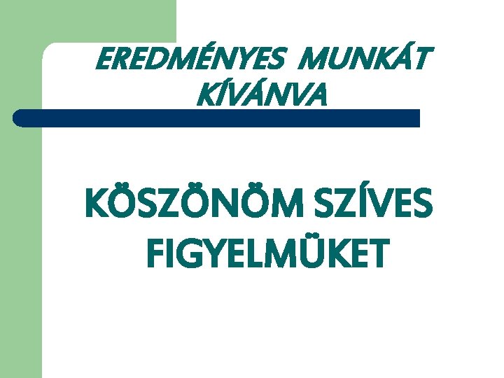 EREDMÉNYES MUNKÁT KÍVÁNVA KÖSZÖNÖM SZÍVES FIGYELMÜKET 