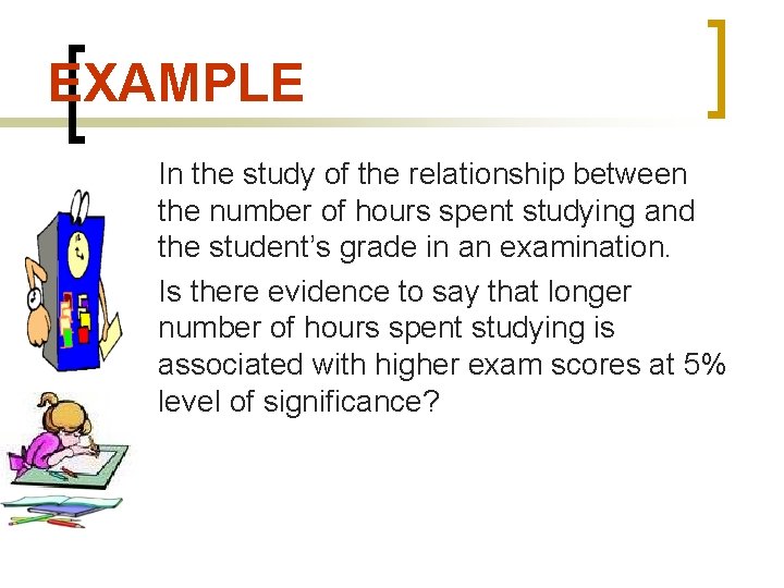 EXAMPLE In the study of the relationship between the number of hours spent studying