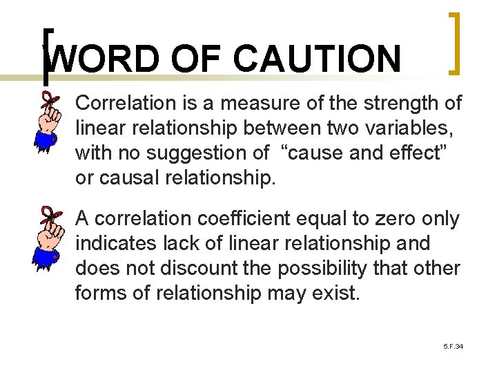 WORD OF CAUTION Correlation is a measure of the strength of linear relationship between