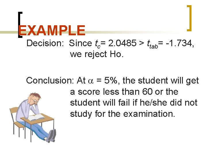 EXAMPLE Decision: Since tc= 2. 0485 > ttab= -1. 734, we reject Ho. Conclusion: