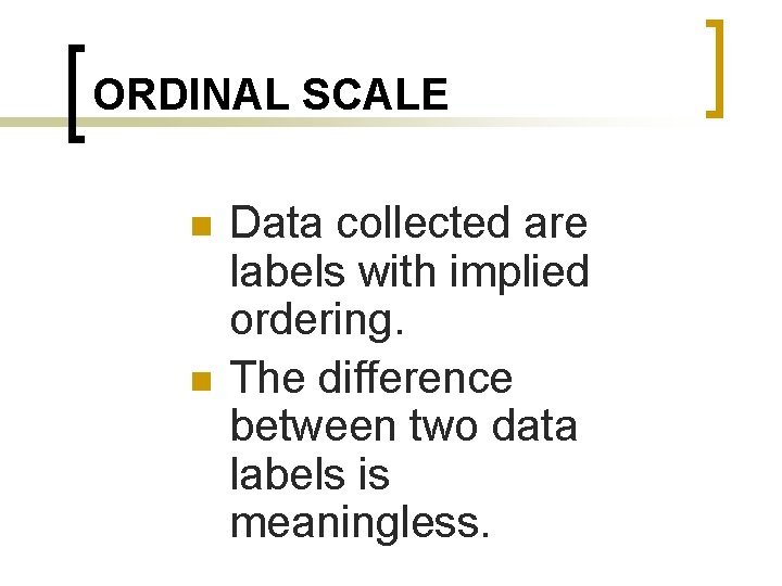 ORDINAL SCALE n n Data collected are labels with implied ordering. The difference between