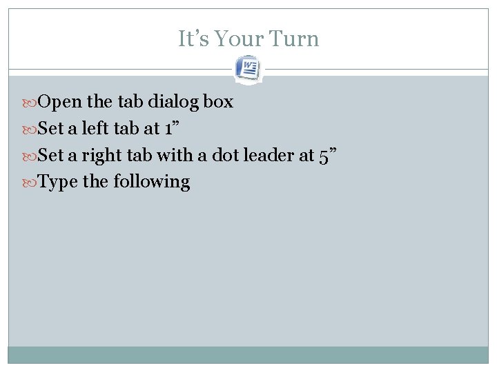 It’s Your Turn Open the tab dialog box Set a left tab at 1” It’s Your Turn Open the tab dialog box Set a left tab at 1”