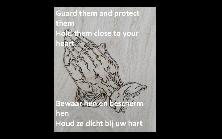 Guard them and protect them Hold them close to your heart Bewaar hen en