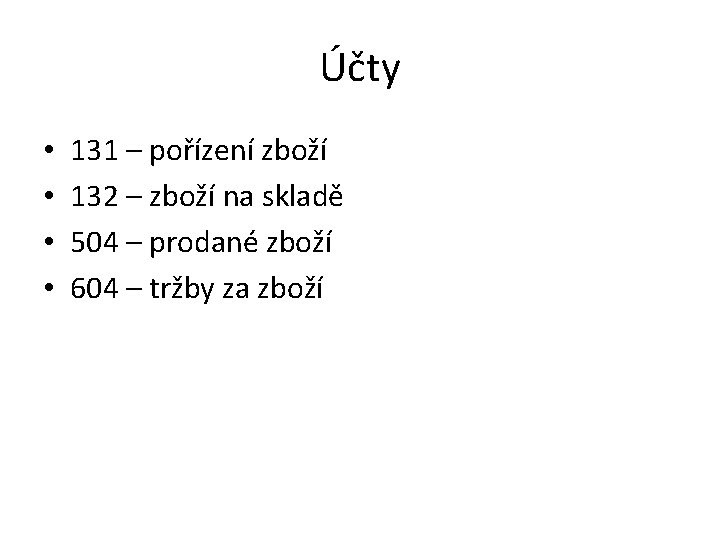 Účty • • 131 – pořízení zboží 132 – zboží na skladě 504 –