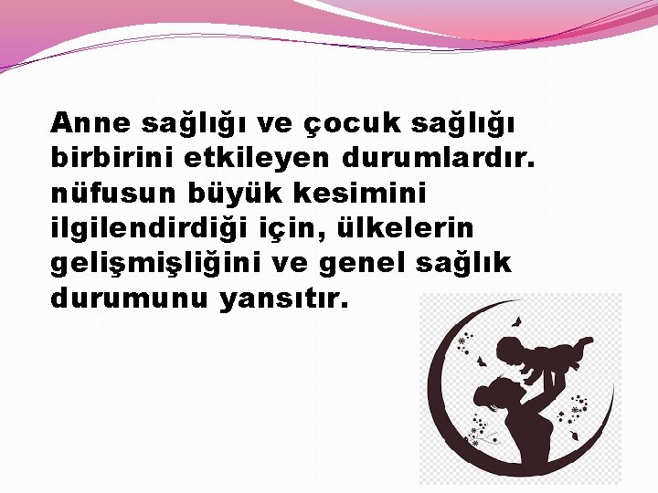 Anne sağlığı ve çocuk sağlığı birbirini etkileyen durumlardır. nüfusun büyük kesimini ilgilendirdiği için, ülkelerin