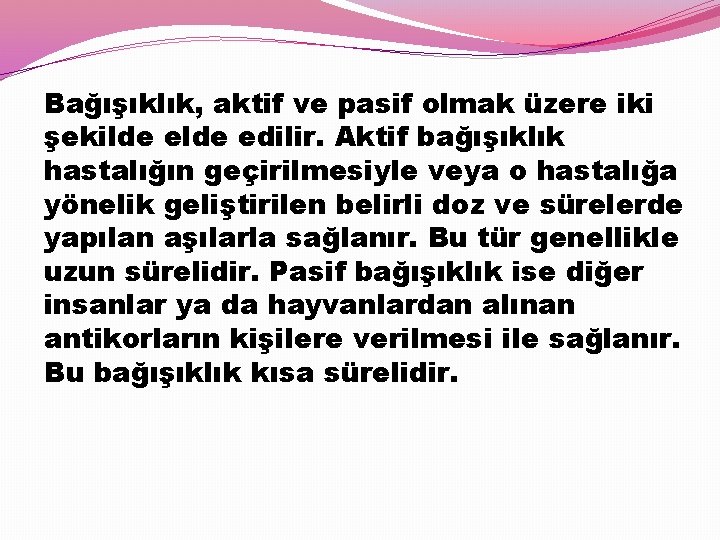 Bağışıklık, aktif ve pasif olmak üzere iki şekilde edilir. Aktif bağışıklık hastalığın geçirilmesiyle veya