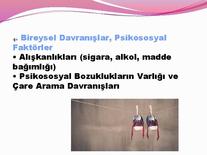 4. Bireysel Davranışlar, Psikososyal Faktörler • Alışkanlıkları (sigara, alkol, madde bağımlığı) • Psikososyal Bozuklukların