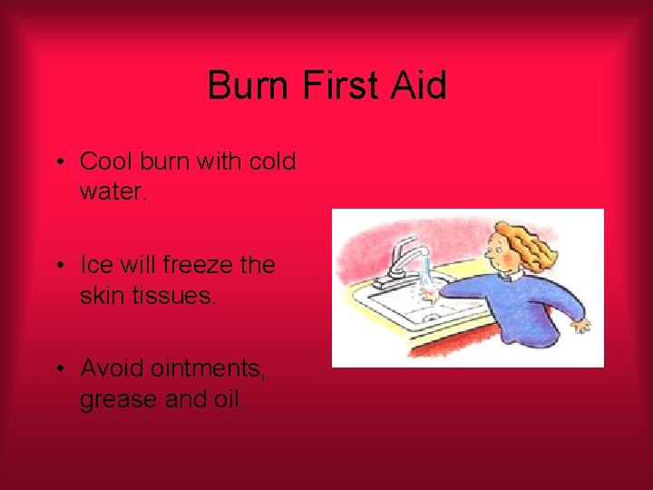 Burn First Aid • Cool burn with cold water. • Ice will freeze the