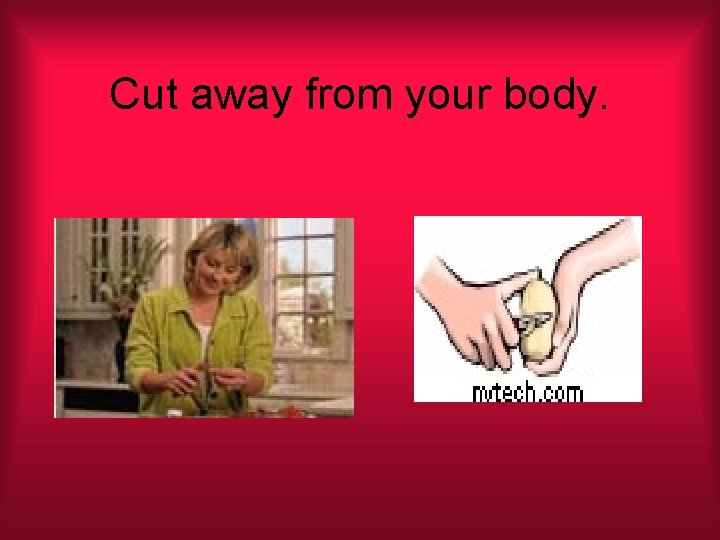Cut away from your body. 