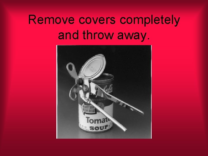 Remove covers completely and throw away. 