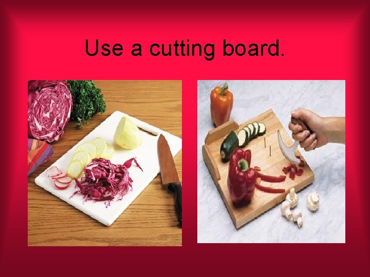 Use a cutting board. 