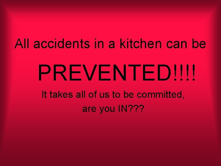 All accidents in a kitchen can be PREVENTED!!!! It takes all of us to