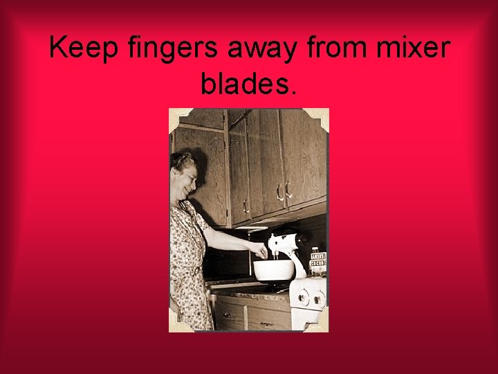 Keep fingers away from mixer blades. 