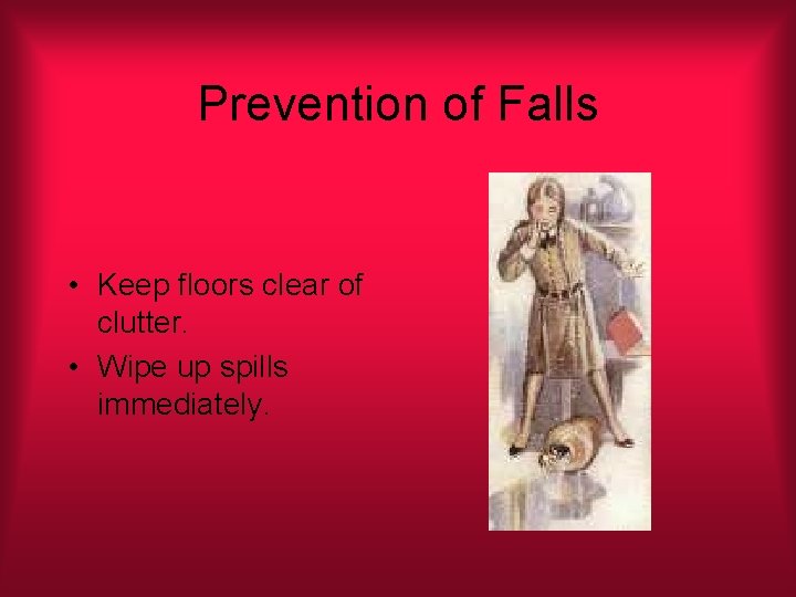 Prevention of Falls • Keep floors clear of clutter. • Wipe up spills immediately.