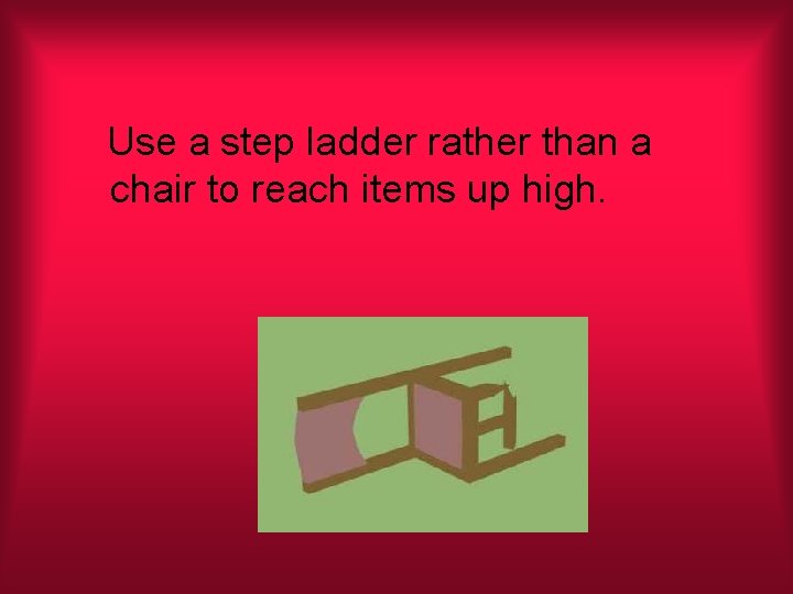 Use a step ladder rather than a chair to reach items up high. 