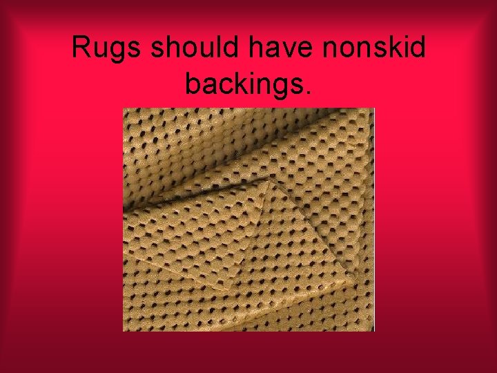 Rugs should have nonskid backings. 