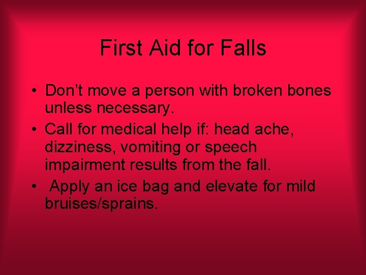 First Aid for Falls • Don’t move a person with broken bones unless necessary.