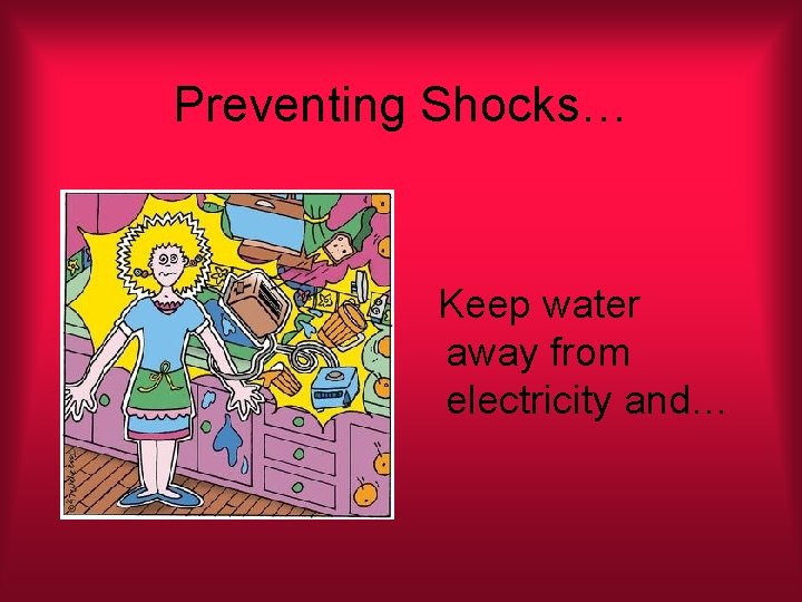 Preventing Shocks… Keep water away from electricity and… 