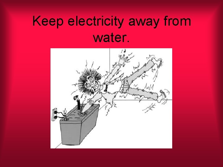 Keep electricity away from water. 